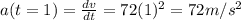 a(t=1)=\frac{dv}{dt}=72(1)^2=72m/s^2