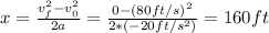 x = \frac{v_{f}^{2} - v_{0}^{2}}{2a} = \frac{0 - (80 ft/s)^{2}}{2*(-20 ft/s^{2})} = 160 ft