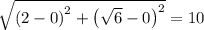 \sqrt{\left (2-0 \right )^{2} + \left (\sqrt{6} -0 \right )^{2}} = 10