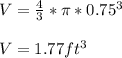 V = \frac{4}{3} * \pi * 0.75^3\\\\V = 1.77 ft^3