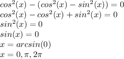 cos^{2}(x)-(cos^{2}(x)-sin^{2}(x))=0\\cos^2(x)-cos^2(x)+sin^2(x)=0\\sin^2(x)=0\\sin(x)=0\\x=arcsin(0)\\x=0,\pi,2\pi