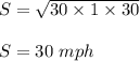 S=\sqrt{30\times 1\times 30}\\\\S=30\ mph