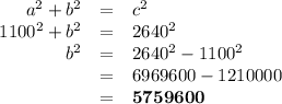 \begin{array}{rcl}a^{2} + b^{2} & = & c^{2}\\1100^{2} + b^{2} & = & 2640^{2}\\b^{2} & = & 2640^{2} - 1100^{2}\\& = & 6969600 - 1210000\\& = & \mathbf{5759600}\\\end{array}