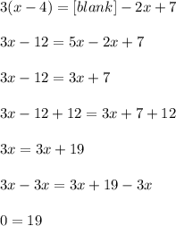3(x - 4) = [blank] - 2x +7\\\\3x-12=5x - 2x +7\\\\3x-12=3x+7\\\\3x-12+12=3x+7+12\\\\3x=3x+19\\\\3x-3x=3x+19-3x\\\\0=19