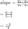 slope=\frac{y_{2}-y_{1}}{y_{2}-y_{1}}\\\\=\frac{0-3}{5-1}\\\\=\frac{-3}{4}