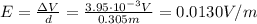 E = \frac{\Delta V}{d} = \frac{3.95 \cdot 10^{-3} V}{0.305 m} = 0.0130 V/m