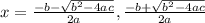 x = \frac{-b-\sqrt{b^{2}-4 a c } }{ 2 a}  ,  \frac{-b+\sqrt{b^{2}-4 a c } }{ 2 a}