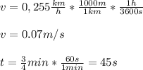 v=0,255\frac{km}{h}*\frac{1000m}{1km}*\frac{1h}{3600s}\\\\v=0.07m/s\\\\t=\frac{3}{4}min*\frac{60s}{1min}=45s