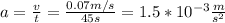 a=\frac{v}{t}=\frac{0.07m/s}{45s}=1.5*10^{-3}\frac{m}{s^2}