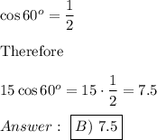 \cos60^o=\dfrac{1}{2}\\\\\text{Therefore}\\\\15\cos60^o=15\cdot\dfrac{1}{2}=7.5\\\\\ \boxed{B)\ 7.5}