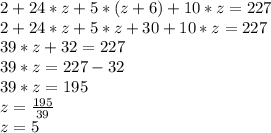2 + 24*z + 5*(z + 6) + 10*z = 227\\2 + 24*z + 5*z + 30 + 10*z = 227\\39*z + 32 = 227\\39*z = 227 - 32\\39*z = 195\\z = \frac{195}{39}\\z = 5