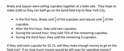 Brady and JaQuan were selling cupcakes together at a bake sale. They hope to make $100 so they can b