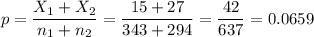 p=\dfrac{X_1+X_2}{n_1+n_2}=\dfrac{15+27}{343+294}=\dfrac{42}{637}=0.0659