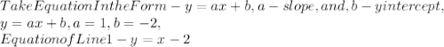 Take Equation In the Form - y = ax + b, a - slope, and , b - y intercept,\\y = ax + b, a = 1, b = - 2,\\Equation of Line 1 - y = x - 2