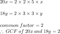 20x = 2 \times 2 \times 5 \times x \\  \\ 18y = 2 \times 3 \times 3 \times y \\  \\ common \: factor = 2 \\  \therefore \: GCF \: of \: 20x \: and \: 18y = 2