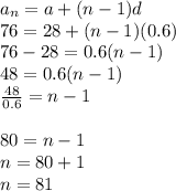 a_n=a+(n-1)d\\76=28+(n-1)(0.6)\\76-28=0.6(n-1)\\48=0.6(n-1)\\\frac{48}{0.6}=n-1\\\\80=n-1\\n=80+1\\n=81