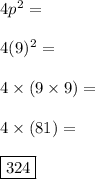 4p^2= \\\\4(9)^2= \\\\4\times (9\times 9)= \\\\4\times (81)= \\\\\boxed{324}