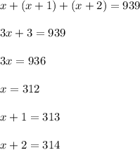x+(x+1)+(x+2)=939 \\\\3x+3=939 \\\\3x=936\\\\x=312\\\\x+1=313\\\\x+2=314