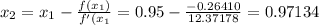 x_2 = x_1 - \frac{f(x_1)}{f'(x_1} = 0.95 - \frac{-0.26410}{12.37178} = 0.97134