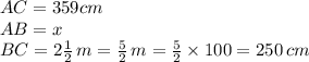 AC=359 cm\\AB=x\\BC=2\frac{1}{2}\,m=\frac{5}{2}\,m=\frac{5}{2}\times 100=250\,cm