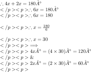 \therefore 4x\degree + 2x\degree = 180°\\\therefore 6x\degree = 180°\\\therefore 6x = 180\\\\\therefore x = \frac{180}{6}\\\\\therefore x = 30\\\implies \\4x° = (4\times 30)° = 120°\\\&\\2x° = (2\times 30)° = 60°\\