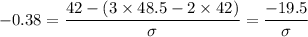 -0.38= \dfrac{42-\left (3\times 48.5- 2\times 42\right )}{\sigma } = \dfrac{-19.5}{\sigma}