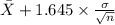 \bar X +1.645 \times {\frac{\sigma}{\sqrt{n} } }