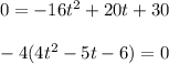 0=-16t^2+20t+30 \\\\-4(4t^2-5t-6)=0