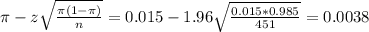 \pi - z\sqrt{\frac{\pi(1-\pi)}{n}} = 0.015 - 1.96\sqrt{\frac{0.015*0.985}{451}} = 0.0038
