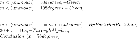 m< ( unknown ) = 30 degrees, - Given\\m< ( unknown ) = 108 degrees - Given,\\\\\\m< ( unknown ) + x = m< ( unknown ) - By Partition Postulate,\\30 + x = 108, - Through Algebra,\\Conclusion ; ( x = 78 degrees )