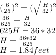 (\frac{6}{25} )^{2} = (\sqrt{\frac{H}{32} } )^{2} \\\frac{36}{625} =  \frac{H}{32} \\625H = 36*32\\H = \frac{36*32}{625} \\H = 1.84feet