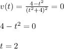 v(t)=\frac{4-t^2}{(t^2+4)^2}=0\\\\4-t^2=0\\\\t=2