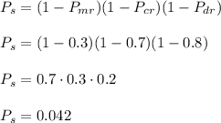 P_s=(1-P_{mr})(1-P_{cr})(1-P_{dr})\\\\P_s=(1-0.3)(1-0.7)(1-0.8)\\\\P_s=0.7\cdot 0.3\cdot 0.2\\\\P_s=0.042