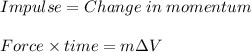 Impulse = Change\;in\;momentum\\\\Force \times time = m \Delta V