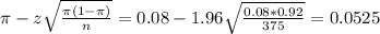 \pi - z\sqrt{\frac{\pi(1-\pi)}{n}} = 0.08 - 1.96\sqrt{\frac{0.08*0.92}{375}} = 0.0525