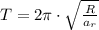 T = 2\pi \cdot \sqrt{\frac{R}{a_{r}} }