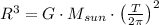 R^{3} = G\cdot M_{sun}\cdot \left(\frac{T}{2\pi} \right)^{2}
