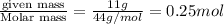 \frac{\text {given mass}}{\text {Molar mass}}=\frac{11g}{44g/mol}=0.25mol