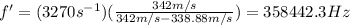 f'=(3270s^{-1})(\frac{342m/s}{342m/s-338.88m/s})=358442.3 Hz