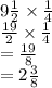 9 \frac{1}{2}  \times  \frac{1}{4}  \\  \frac{19}{2}  \times  \frac{1}{4}  \\  =  \frac{19}{8}  \\  = 2 \frac{3}{8}