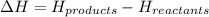 \Delta H=H_{products}-H_{reactants}