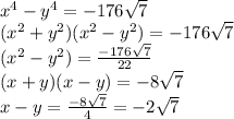 x^{4} - y^{4}  = -176\sqrt{7} \\(x^{2} + y^{2})(x^{2} - y^{2} ) = -176\sqrt{7} \\(x^{2} - y^{2} )=  \frac{-176\sqrt{7}}{22}  \\(x + y)(x - y) = -8\sqrt{7}\\ x - y = \frac{-8\sqrt{7}}{4} = -2\sqrt{7}