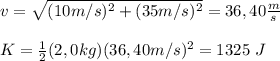 v=\sqrt{(10m/s)^2+(35m/s)^2}=36,40\frac{m}{s}\\\\K=\frac{1}{2}(2,0kg)(36,40m/s)^2=1325\ J