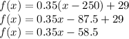 f(x)=0.35(x-250)+29\\f(x)=0.35 x-87.5+29\\f(x)=0.35 x-58.5