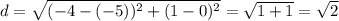 d=  \sqrt{(-4-(-5))^{2} + (1-0)^{2}} =\sqrt{1+1} =\sqrt{2}