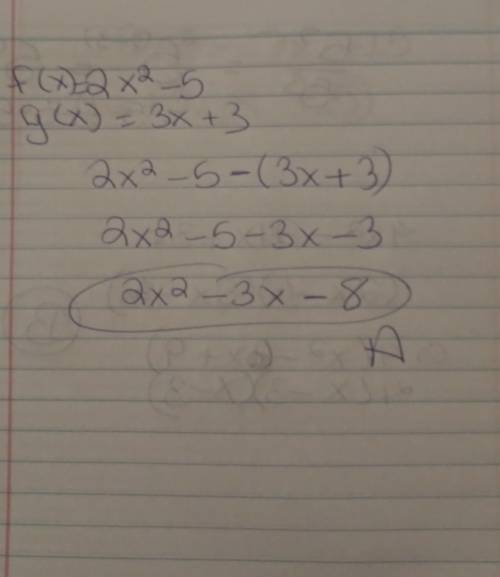 If F(x)=2x^2-5 and g(x)=3x+3, find (f-g)(x)

A.2x^2-3x-8
B.-x^2-8
C.3x-2x^2-2
D.2x^2-3x-2