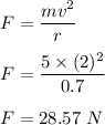 F=\dfrac{mv^2}{r}\\\\F=\dfrac{5\times (2)^2}{0.7}\\\\F=28.57\ N