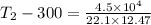 T_{2} - 300 = \frac{4.5\times 10^{4}}{22.1\times 12.47}
