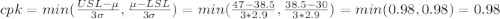 cpk=min(\frac{USL-\mu}{3\sigma}, \frac{\mu - LSL}{3\sigma})=min(\frac{47-38.5}{3*2.9},\frac{38.5-30}{3*2.9}  )=min(0.98,0.98)=0.98