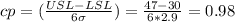cp=(\frac{USL-LSL}{6\sigma})=\frac{47-30}{6*2.9}=0.98